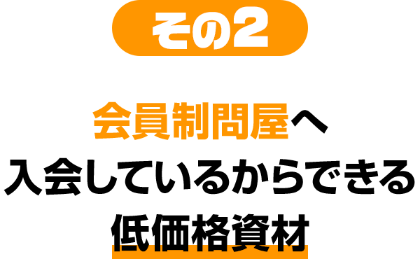 その2 会員制問屋へ入会しているからできる低価格資材